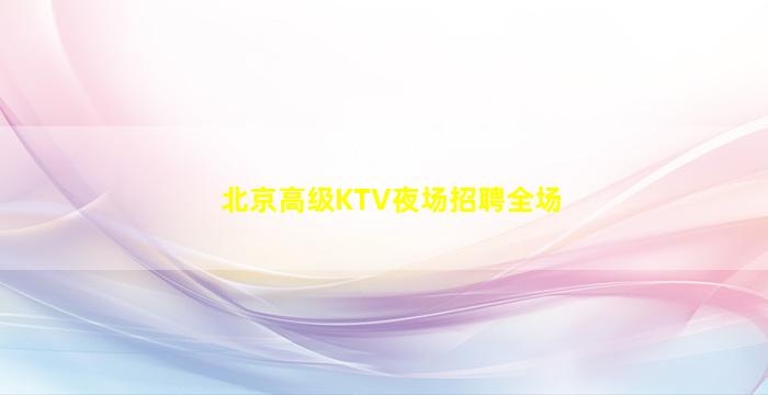 北京高级KTV夜场招聘全场